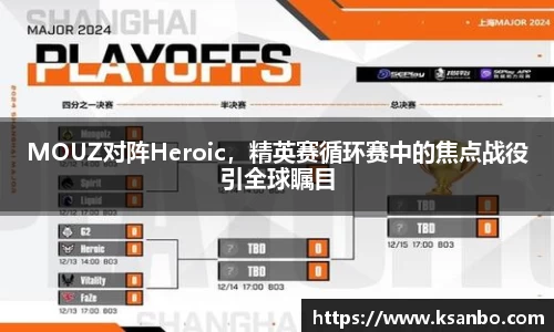 MOUZ对阵Heroic，精英赛循环赛中的焦点战役引全球瞩目